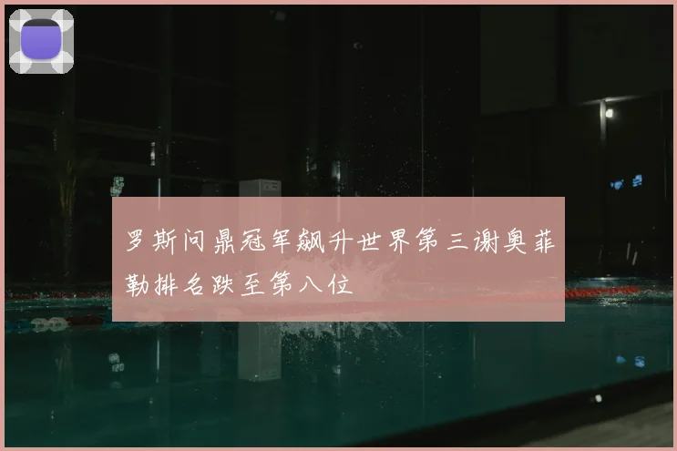 罗斯问鼎冠军飙升世界第三谢奥菲勒排名跌至第八位