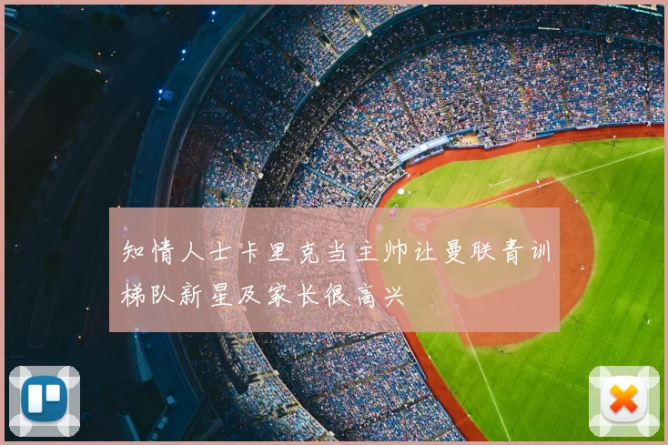 知情人士卡里克当主帅让曼联青训梯队新星及家长很高兴