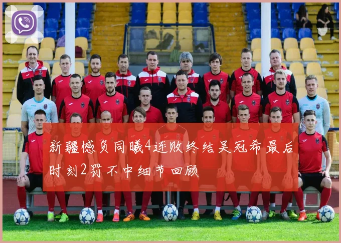 新疆憾负同曦4连败终结吴冠希最后时刻2罚不中细节回顾