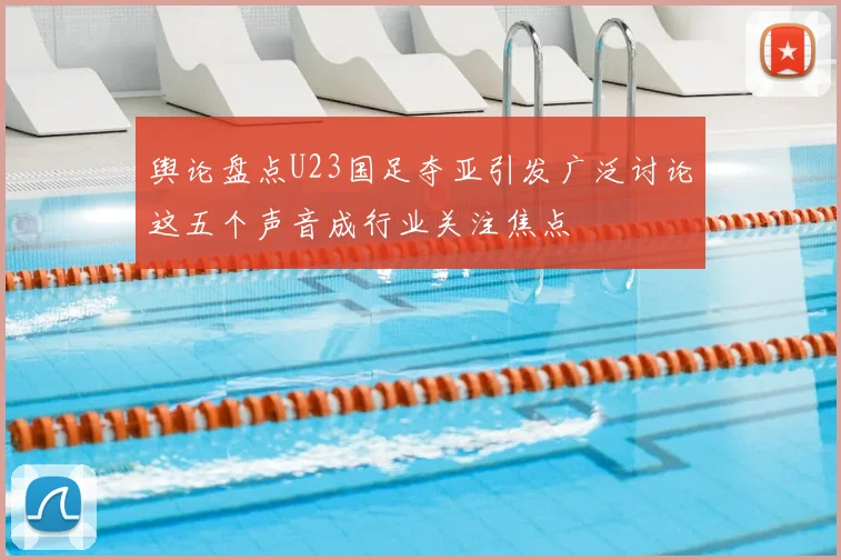 舆论盘点U23国足夺亚引发广泛讨论这五个声音成行业关注焦点