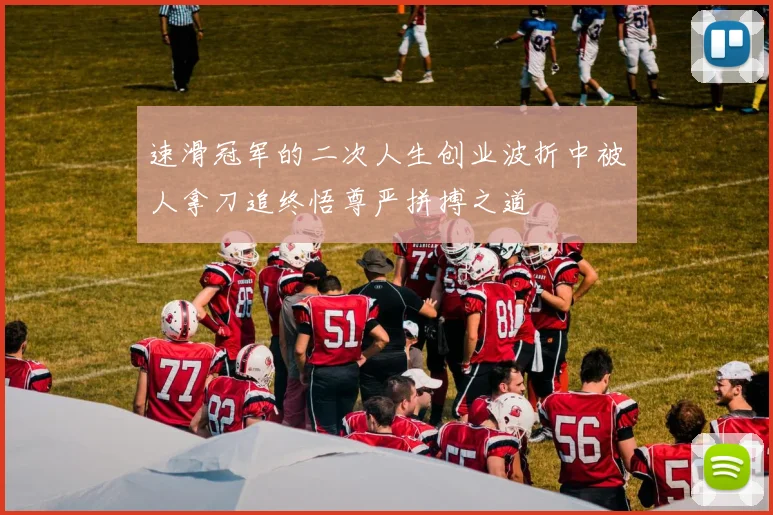 速滑冠军的二次人生创业波折中被人拿刀追终悟尊严拼搏之道