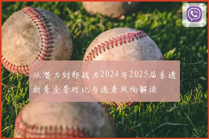 从潜力到即战力2024与2025届乐透新秀全景对比与选秀风向解读