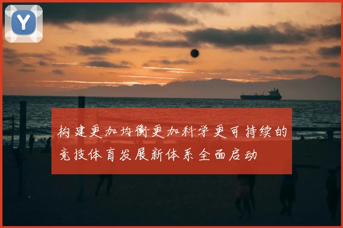 构建更加均衡更加科学更可持续的竞技体育发展新体系全面启动