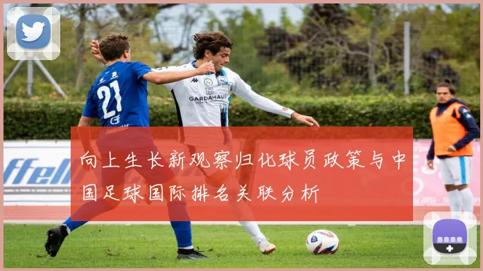 向上生长新观察归化球员政策与中国足球国际排名关联分析