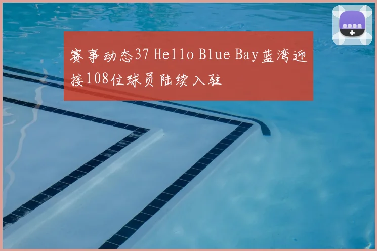 赛事动态37 Hello Blue Bay蓝湾迎接108位球员陆续入驻
