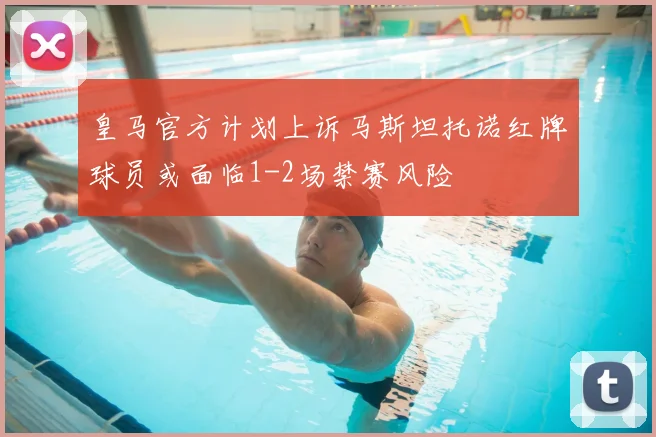 皇马官方计划上诉马斯坦托诺红牌球员或面临1-2场禁赛风险