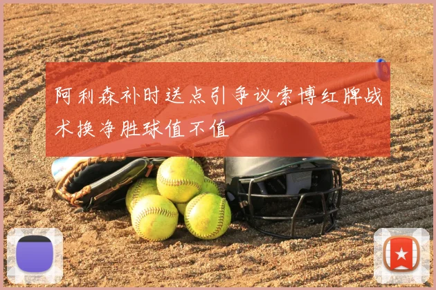 阿利森补时送点引争议索博红牌战术换净胜球值不值