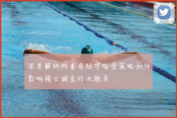 深度解析约基奇防守哈登策略如何影响骑士掘金对决胜负