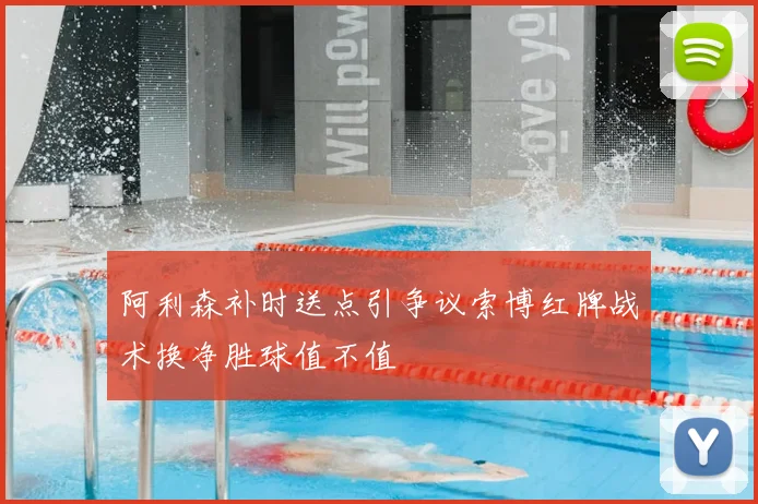 阿利森补时送点引争议索博红牌战术换净胜球值不值